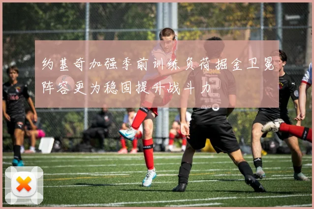 约基奇加强季前训练负荷掘金卫冕阵容更为稳固提升战斗力
