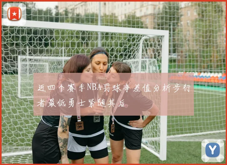 近四个赛季NBA罚球净差值分析步行者最低勇士紧随其后