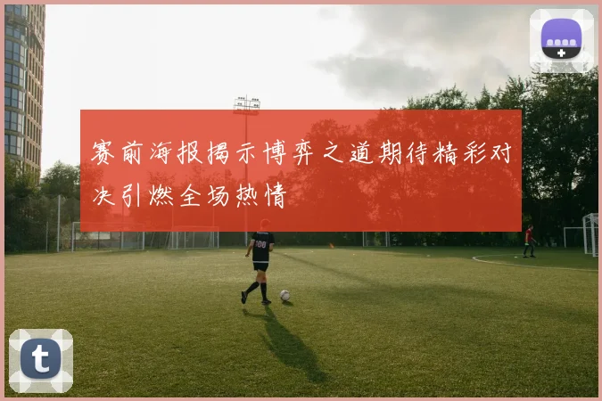 赛前海报揭示博弈之道期待精彩对决引燃全场热情