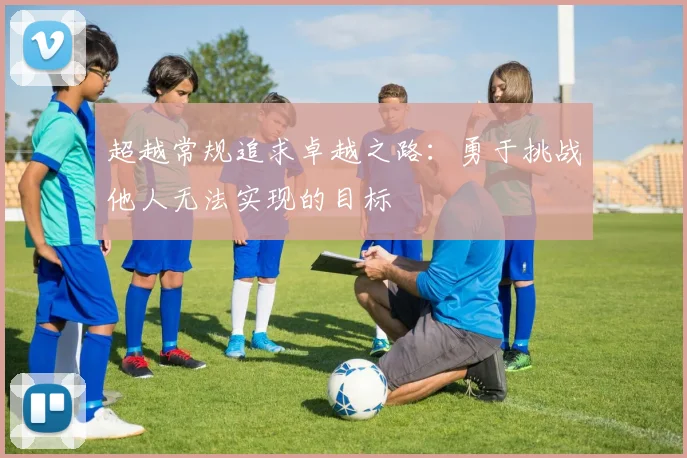 超越常规追求卓越之路：勇于挑战他人无法实现的目标