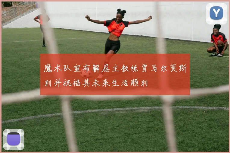 魔术队宣布解雇主教练贾马尔莫斯利并祝福其未来生活顺利