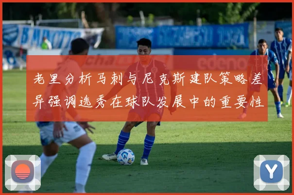 老里分析马刺与尼克斯建队策略差异强调选秀在球队发展中的重要性
