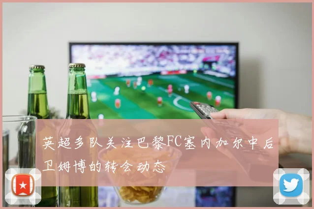 英超多队关注巴黎FC塞内加尔中后卫姆博的转会动态